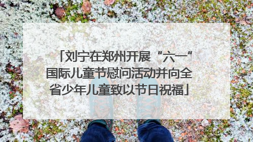 刘宁在郑州开展“六一”国际儿童节慰问活动并向全省少年儿童致以节日祝福